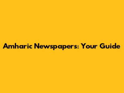 Amharic Newspapers: Your Guide