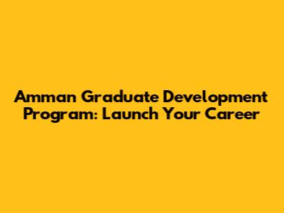 Amman Graduate Development Program: Launch Your Career