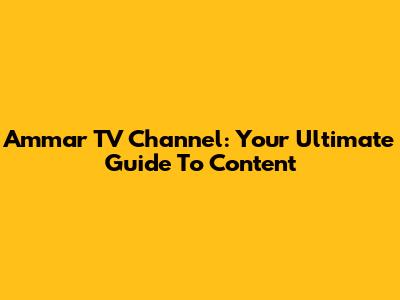 Ammar TV Channel: Your Ultimate Guide To Content