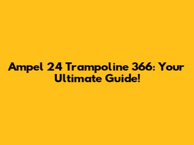 Ampel 24 Trampoline 366: Your Ultimate Guide!