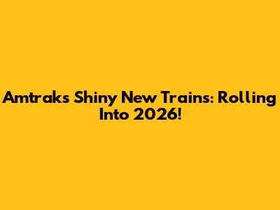 Amtrak's Shiny New Trains: Rolling Into 2026!
