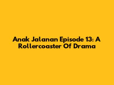 Anak Jalanan Episode 13: A Rollercoaster Of Drama