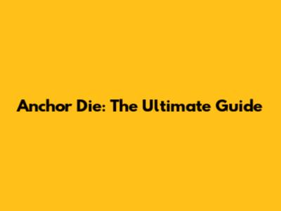 Anchor Die: The Ultimate Guide