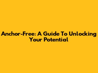 Anchor-Free: A Guide To Unlocking Your Potential