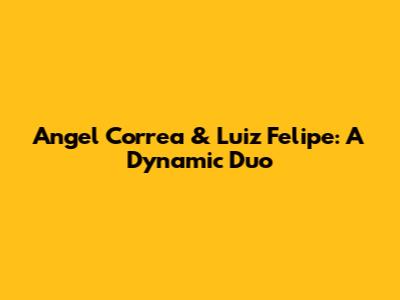 Angel Correa & Luiz Felipe: A Dynamic Duo