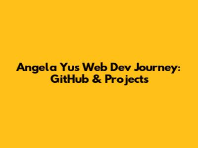 Angela Yu's Web Dev Journey: GitHub & Projects