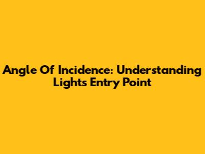 Angle Of Incidence: Understanding Light's Entry Point