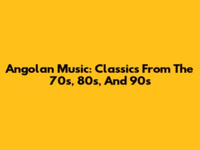 Angolan Music: Classics From The 70s, 80s, And 90s