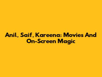 Anil, Saif, Kareena: Movies And On-Screen Magic