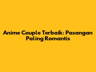 Anime Couple Terbaik: Pasangan Paling Romantis
