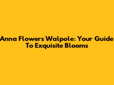 Anna Flowers Walpole: Your Guide To Exquisite Blooms