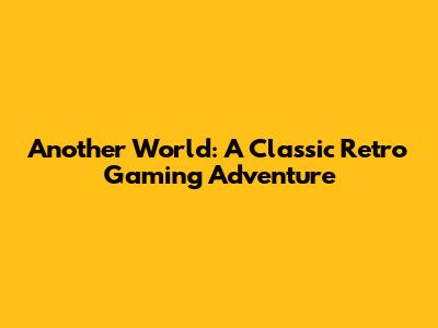 Another World: A Classic Retro Gaming Adventure