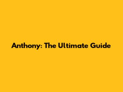 Anthony: The Ultimate Guide