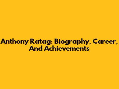 Anthony Ratag: Biography, Career, And Achievements