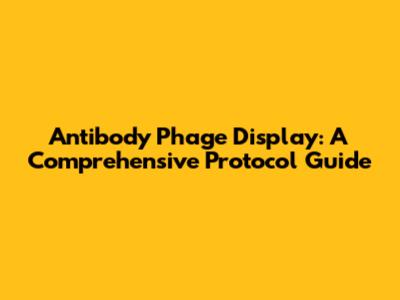 Antibody Phage Display: A Comprehensive Protocol Guide
