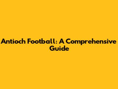 Antioch Football: A Comprehensive Guide