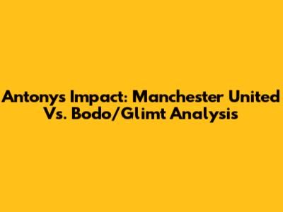 Antony's Impact: Manchester United Vs. Bodo/Glimt Analysis