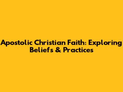 Apostolic Christian Faith: Exploring Beliefs & Practices