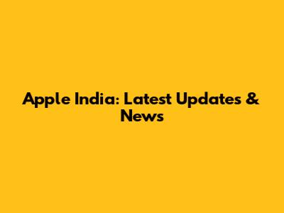 Apple India: Latest Updates & News