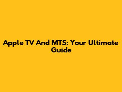 Apple TV And MTS: Your Ultimate Guide