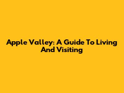 Apple Valley: A Guide To Living And Visiting