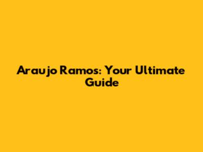 Araujo Ramos: Your Ultimate Guide