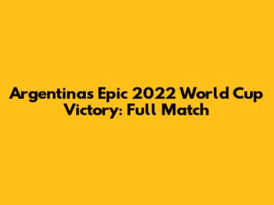 Argentina's Epic 2022 World Cup Victory: Full Match