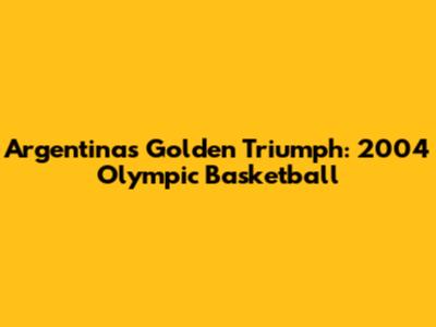 Argentina's Golden Triumph: 2004 Olympic Basketball