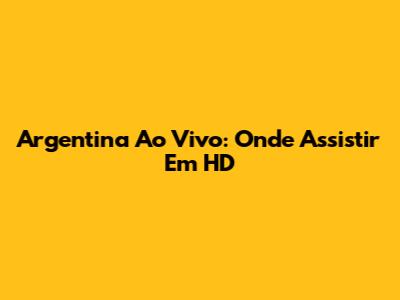 Argentina Ao Vivo: Onde Assistir Em HD