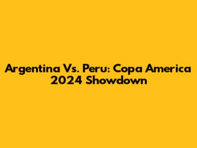 Argentina Vs. Peru: Copa America 2024 Showdown