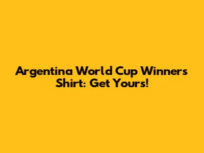 Argentina World Cup Winners Shirt: Get Yours!
