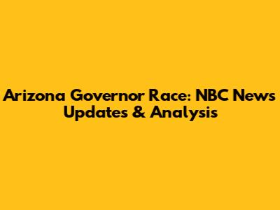 Arizona Governor Race: NBC News Updates & Analysis