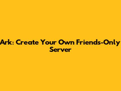 Ark: Create Your Own Friends-Only Server