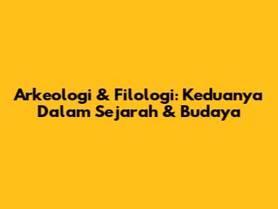 Arkeologi & Filologi: Keduanya Dalam Sejarah & Budaya