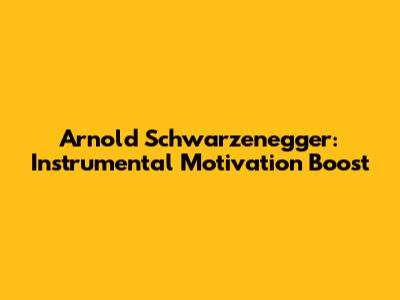 Arnold Schwarzenegger: Instrumental Motivation Boost