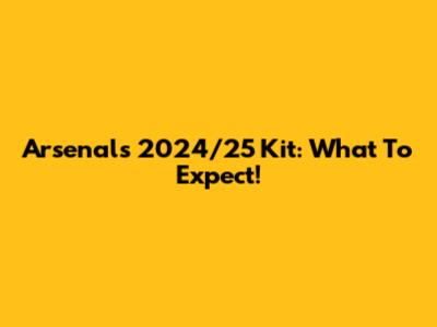 Arsenal's 2024/25 Kit: What To Expect!