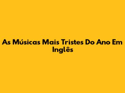 As Músicas Mais Tristes Do Ano Em Inglês