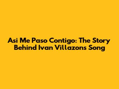 Asi Me Paso Contigo: The Story Behind Ivan Villazon's Song