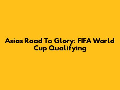 Asia's Road To Glory: FIFA World Cup Qualifying