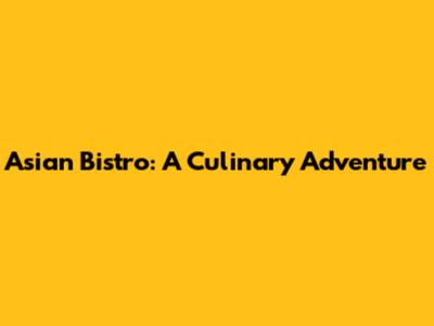 Asian Bistro: A Culinary Adventure