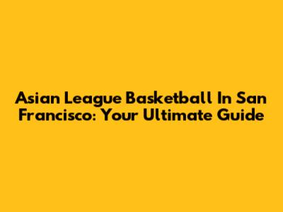 Asian League Basketball In San Francisco: Your Ultimate Guide