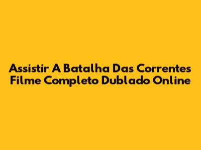 Assistir A Batalha Das Correntes Filme Completo Dublado Online
