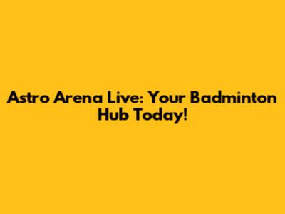 Astro Arena Live: Your Badminton Hub Today!
