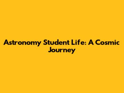 Astronomy Student Life: A Cosmic Journey