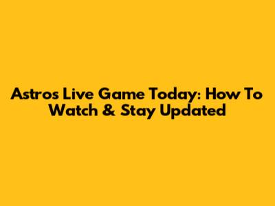 Astros Live Game Today: How To Watch & Stay Updated