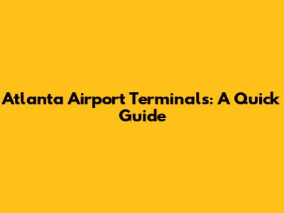 Atlanta Airport Terminals: A Quick Guide