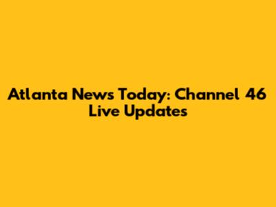 Atlanta News Today: Channel 46 Live Updates