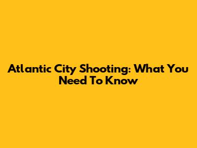 Atlantic City Shooting: What You Need To Know