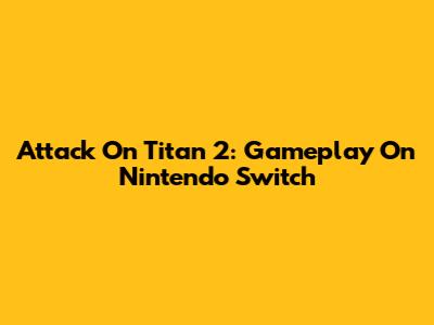 Attack On Titan 2: Gameplay On Nintendo Switch