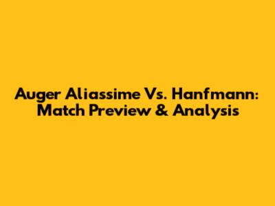 Auger Aliassime Vs. Hanfmann: Match Preview & Analysis